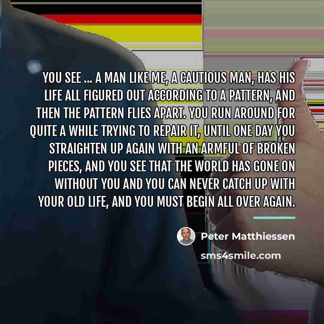 “You see ... a man like me, a cautious man,…” quote by Peter Matthiessen