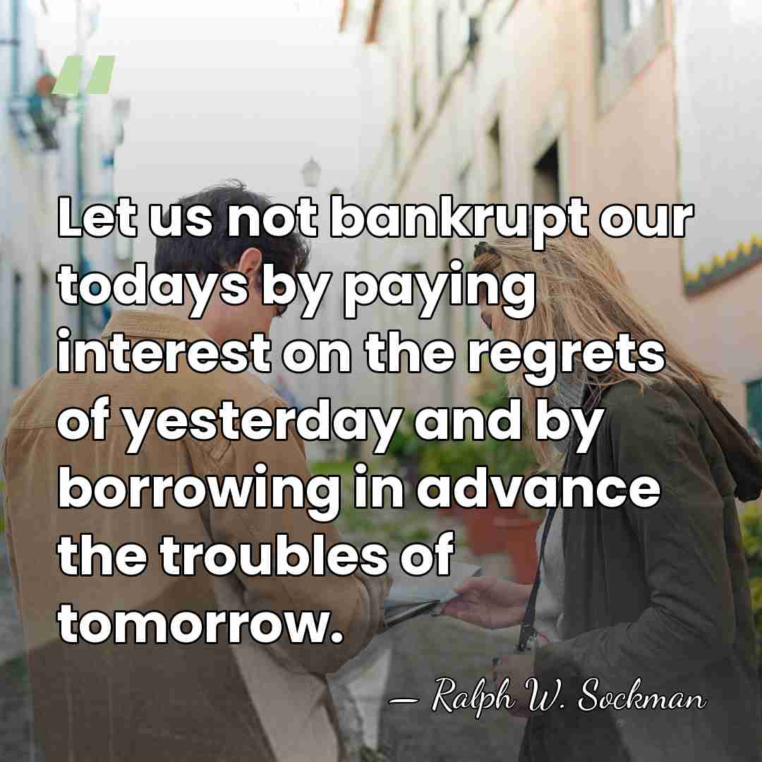 Let us not bankrupt our todays by paying interest on the regrets&hellip; - Ralph Washington Sockman