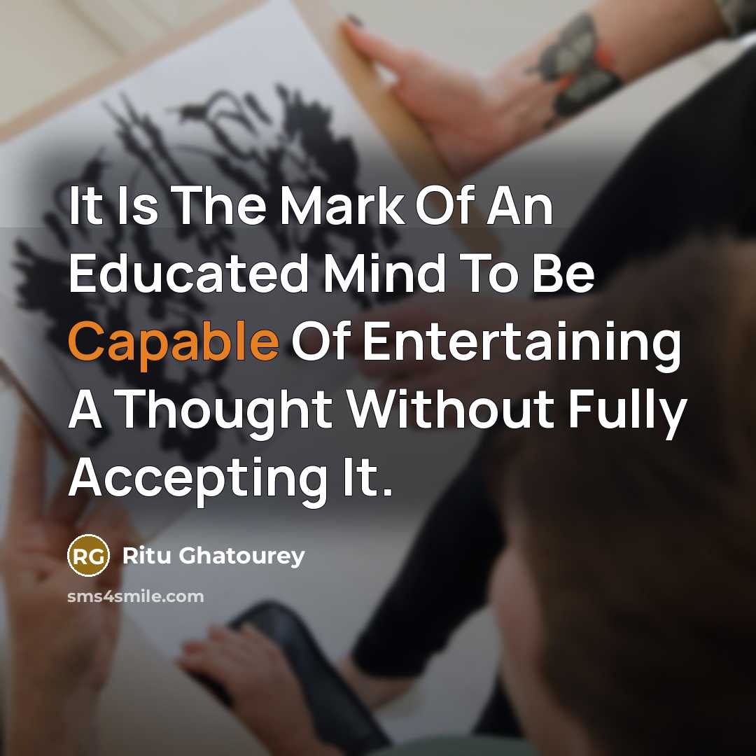 “It Is The Mark Of An Educated Mind To Be Capable Of Entertaining A Thought Without Fully Accepting It.” quote by Ritu Ghatourey