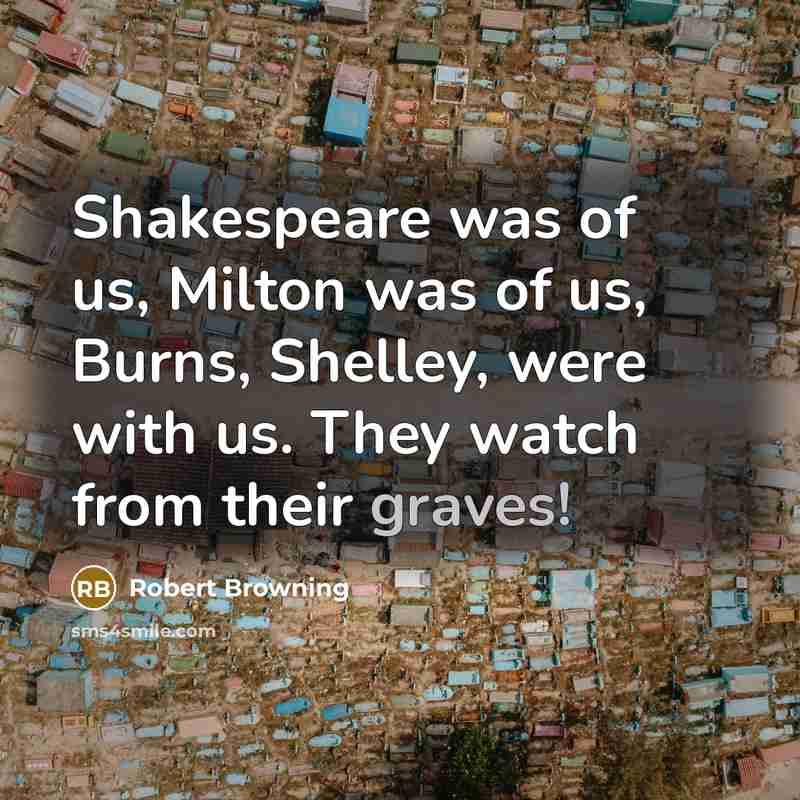 “Shakespeare was of us, Milton was of us, Burns, Shelley,…” quote by Robert Browning