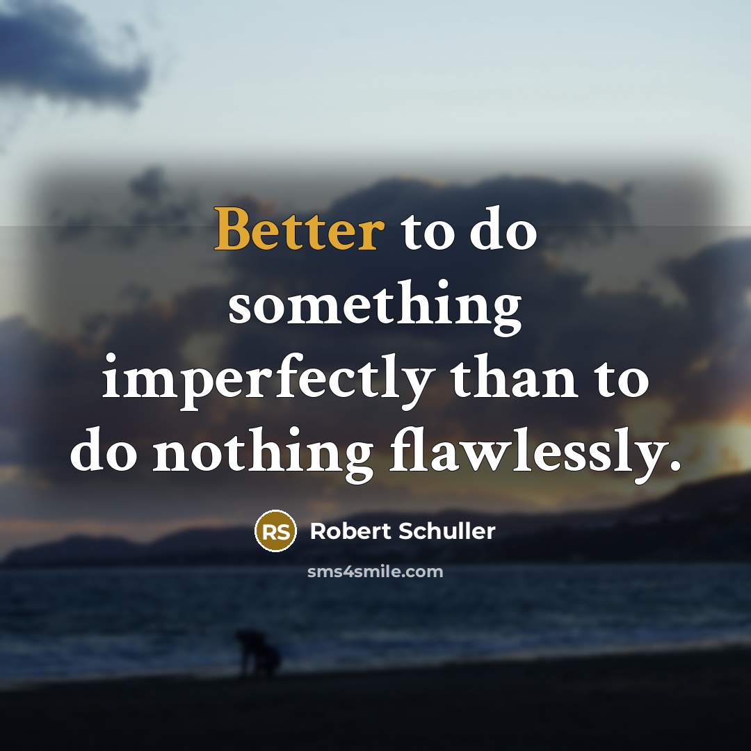 “Better to do something imperfectly than to do nothing flawlessly.” quote by Robert Schuller