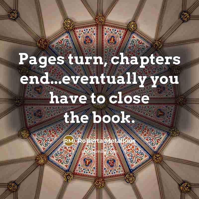 “Pages turn, chapters end...eventually you have to close the book.” quote by Roberta Metalious