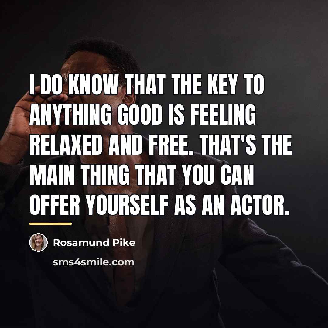 “I do know that the key to anything good is…” quote by Rosamund Pike