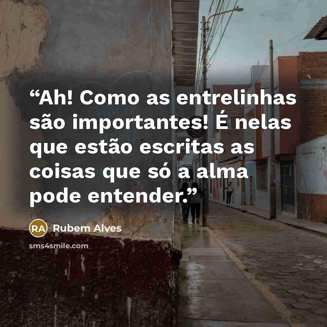 “Ah! Como as entrelinhas são importantes! É nelas que estão escritas as coisas que só a alma pode entender.” quote by Rubem Alves