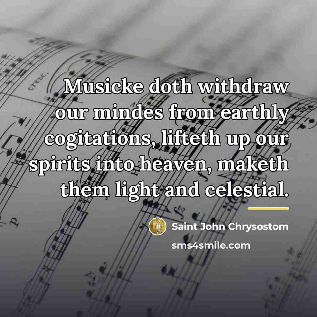 “Musicke doth withdraw our mindes from earthly cogitations, lifteth up…” quote by Saint John Chrysostom