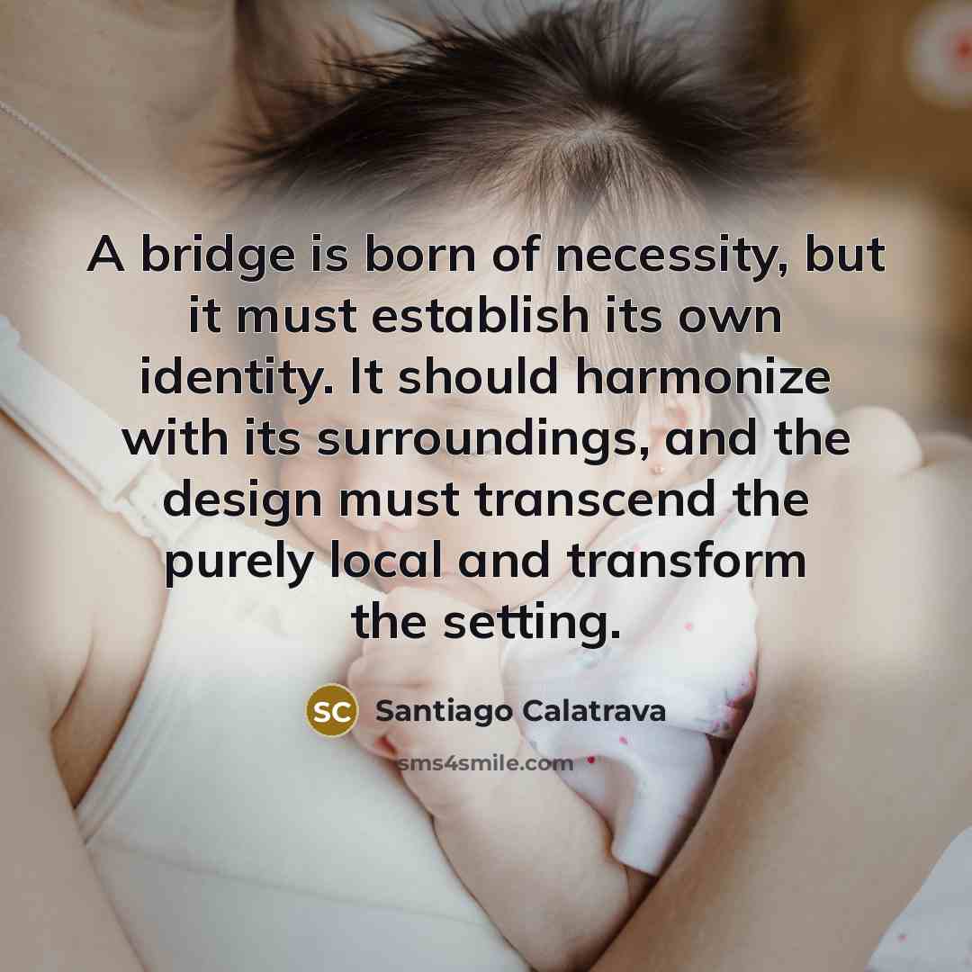 “A bridge is born of necessity, but it must establish…” quote by Santiago Calatrava