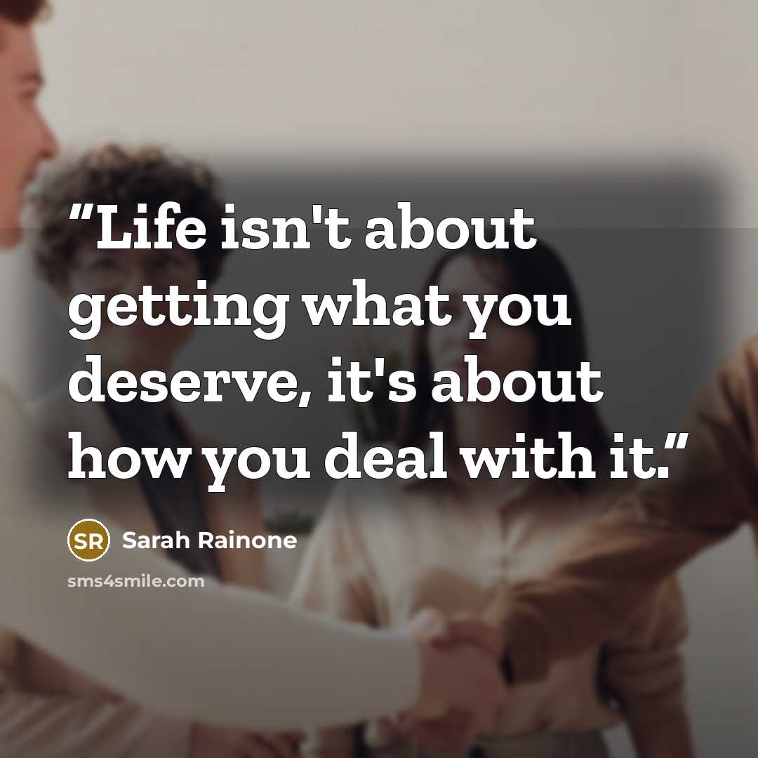 “Life isn't about getting what you deserve, it's about how you deal with it.” quote by Sarah Rainone