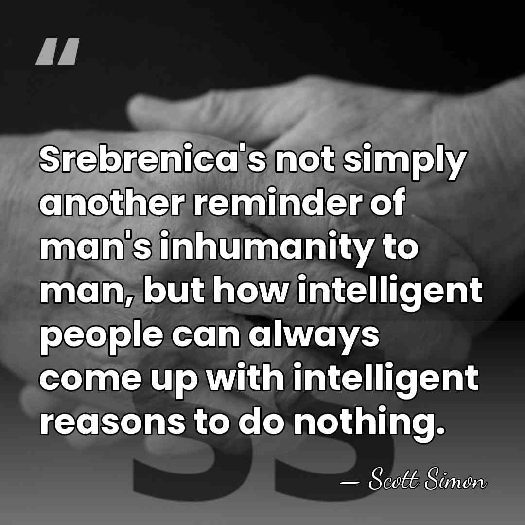 Srebrenica's not simply another reminder of man's inhumanity to man, but how&hellip; - Scott Simon