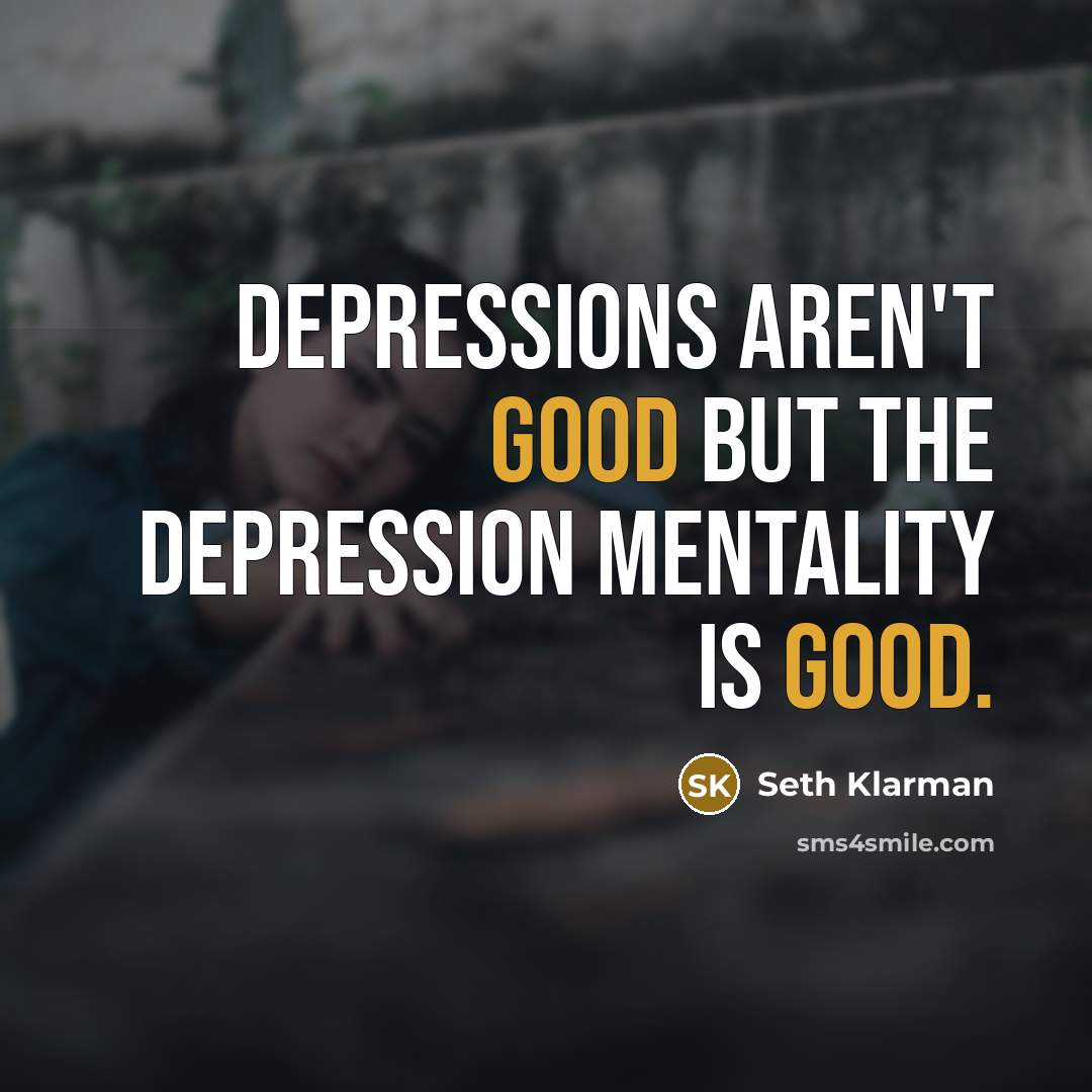 “Depressions aren't good but the depression mentality is good.…” quote by Seth Klarman