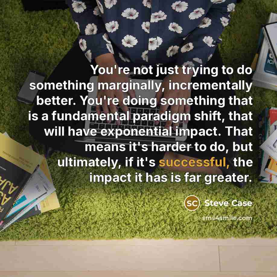 “You're not just trying to do something marginally, incrementally better.…” quote by Steve Case
