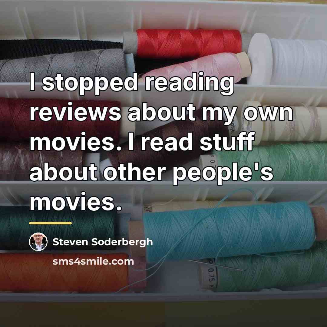 “I stopped reading reviews about my own movies. I read…” quote by Steven Soderbergh