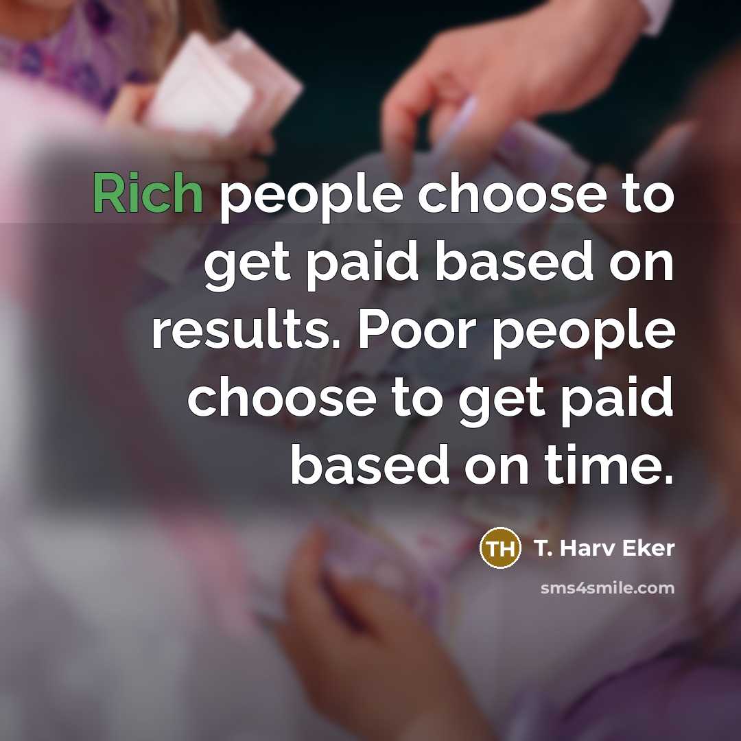 “Rich people choose to get paid based on results. Poor…” quote by T. Harv Eker