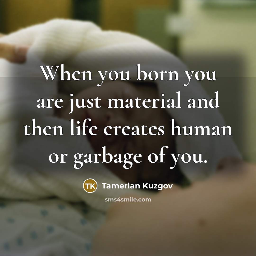 “When you born you are just material and then life…” quote by Tamerlan Kuzgov