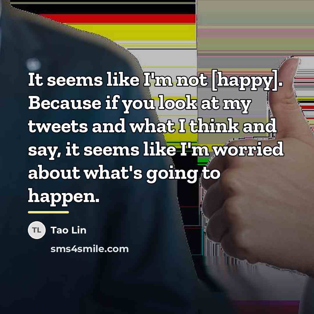 “It seems like I'm not [happy]. Because if you look…” quote by Tao Lin