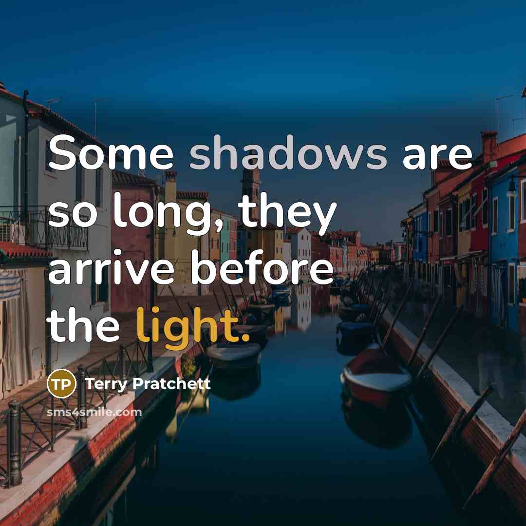 “Some shadows are so long, they arrive before the light.” quote by Terry Pratchett