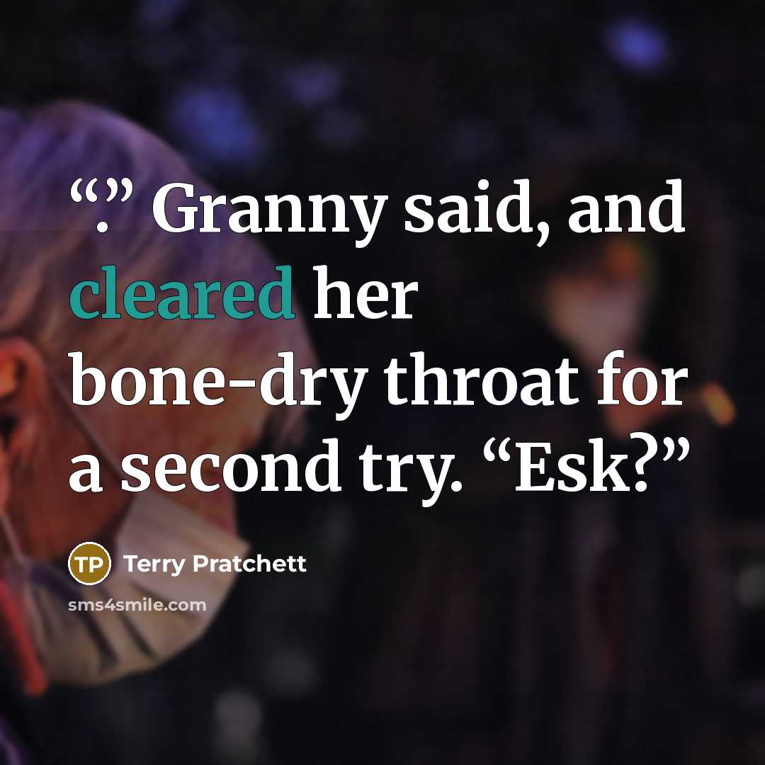 “.” Granny said, and cleared her bone-dry throat for a second try. “Esk?” quote by Terry Pratchett