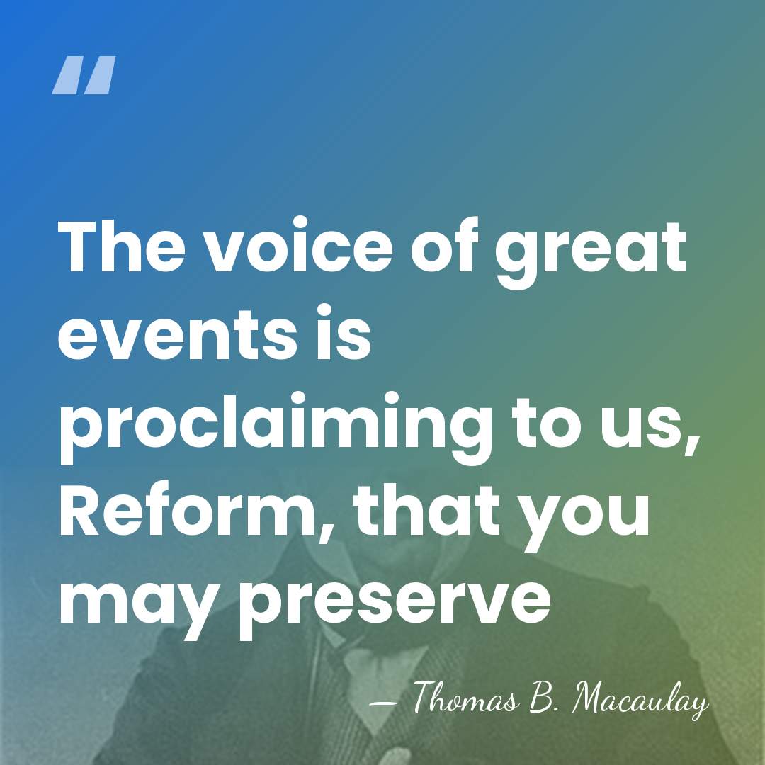 The voice of great events is proclaiming to us, Reform, that you&hellip; - Thomas B. Macaulay