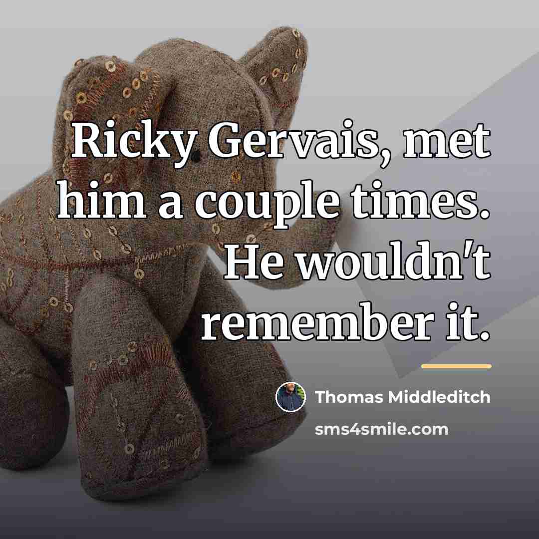 “Ricky Gervais, met him a couple times. He wouldn't remember…” quote by Thomas Middleditch