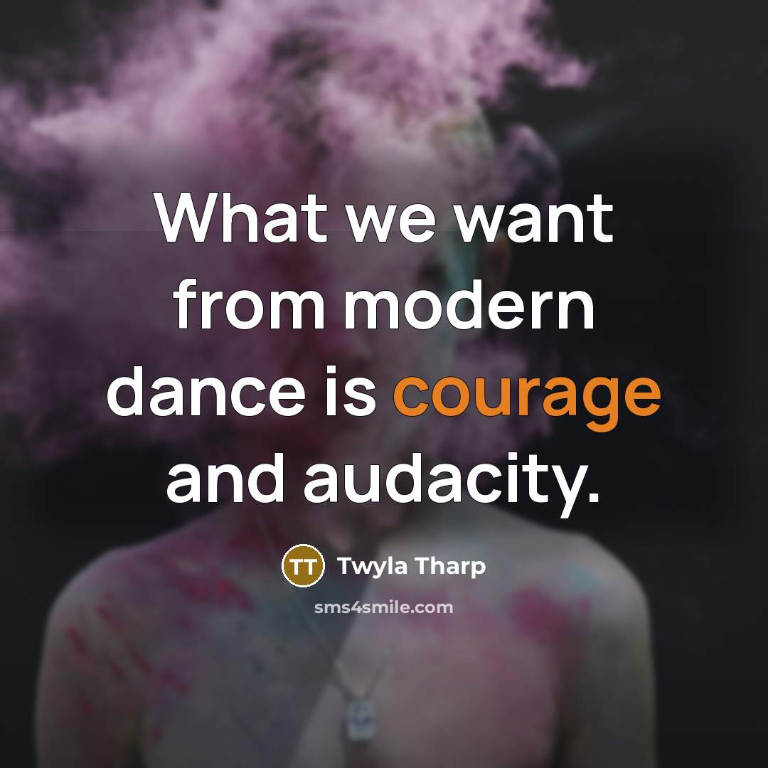 “What we want from modern dance is courage and audacity.…” quote by Twyla Tharp