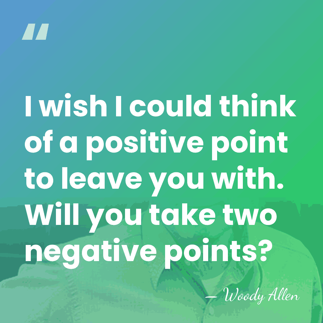 I wish I could think of a positive point to leave you&hellip; - Woody Allen