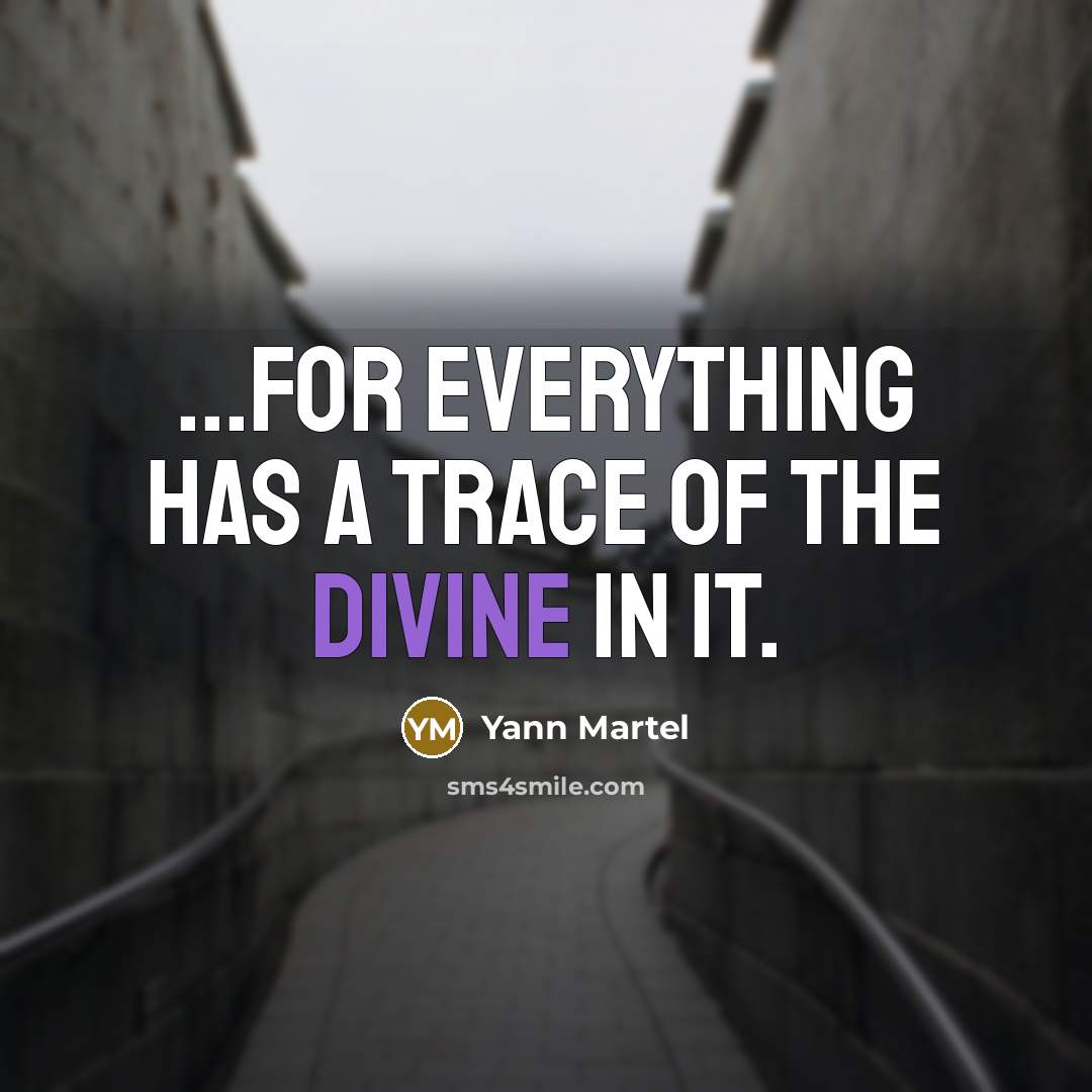“...for everything has a trace of the divine in it.…” quote by Yann Martel