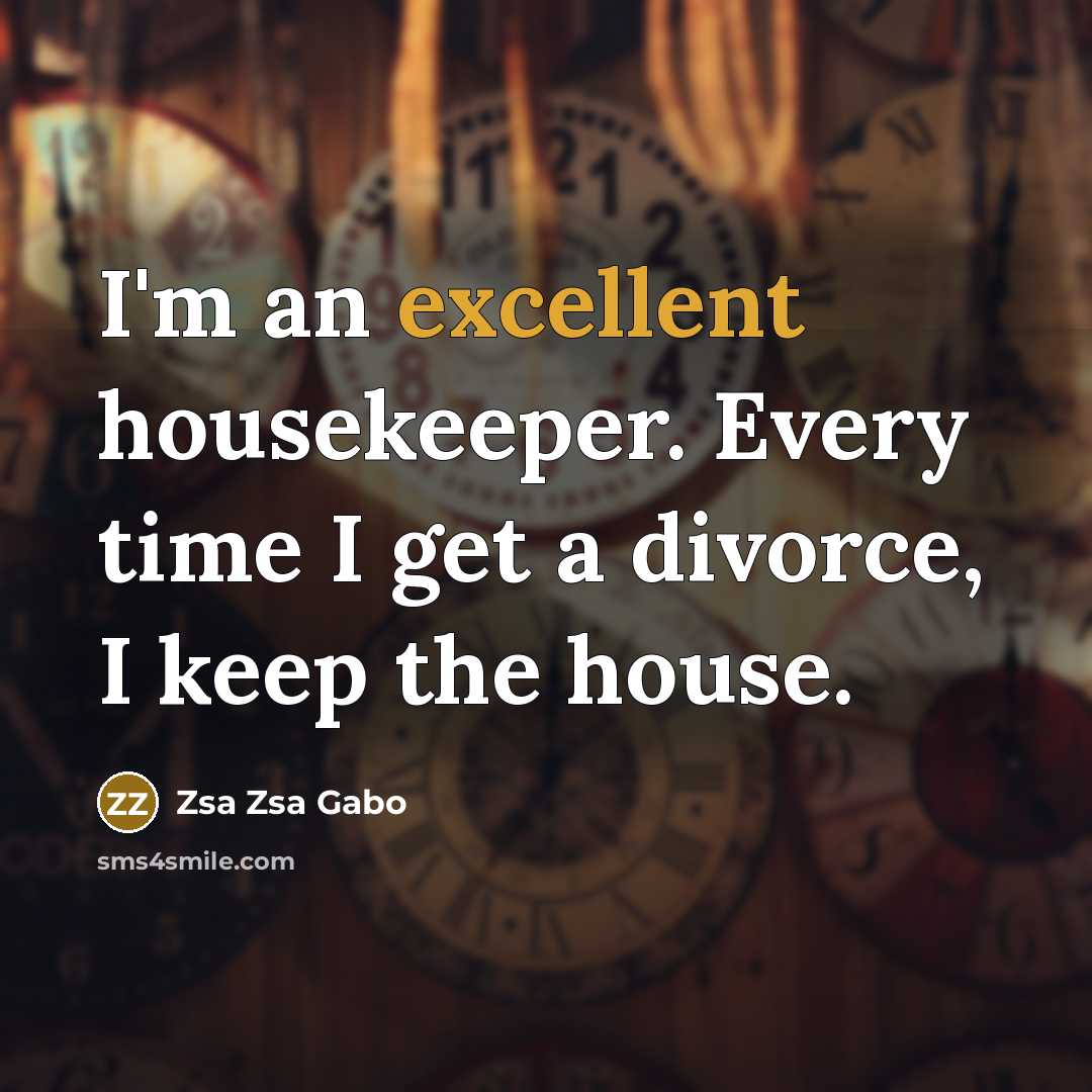 “I'm an excellent housekeeper. Every time I get a divorce, I keep the house.” quote by Zsa Zsa Gabo