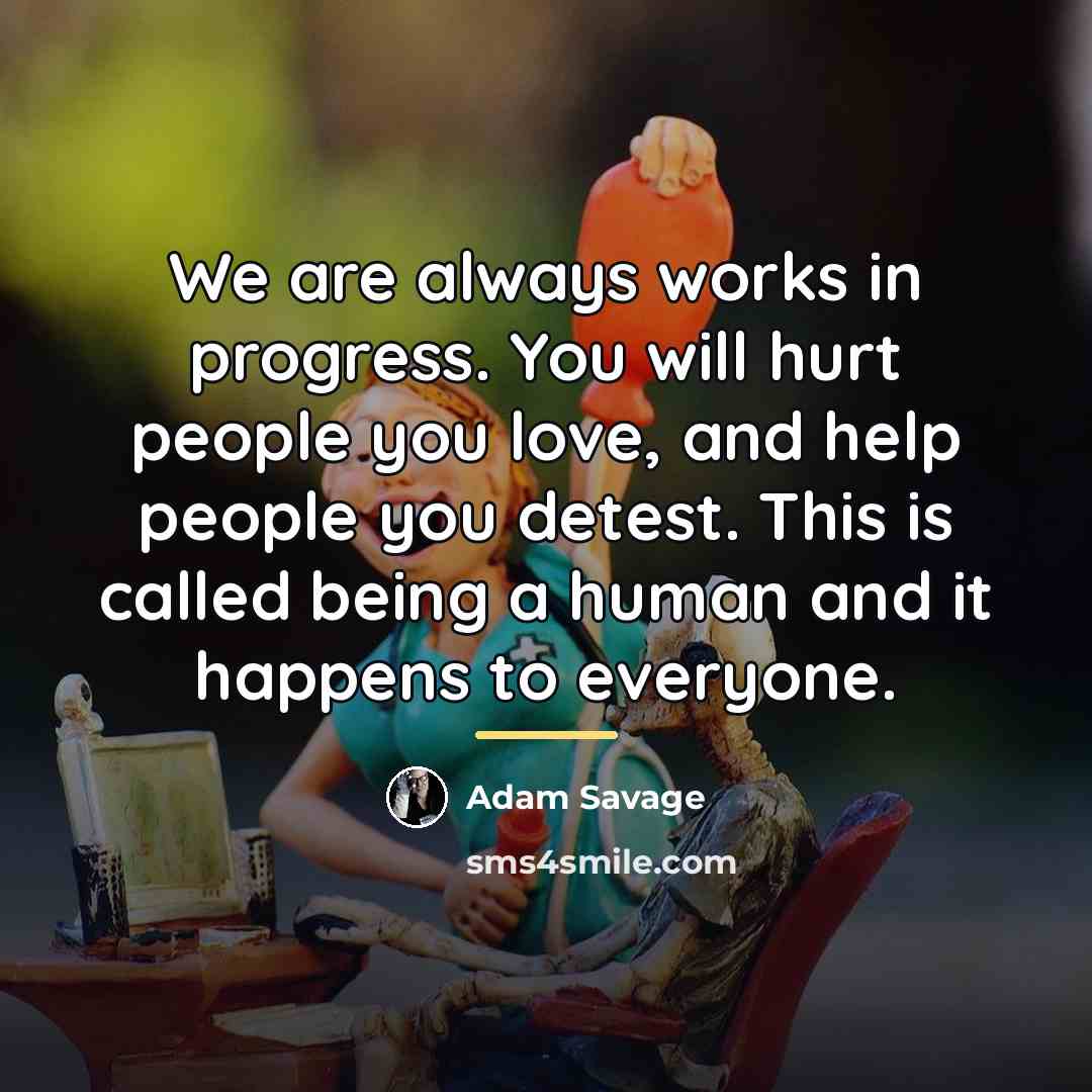“We are always works in progress. You will hurt people…” quote by Adam Savage
