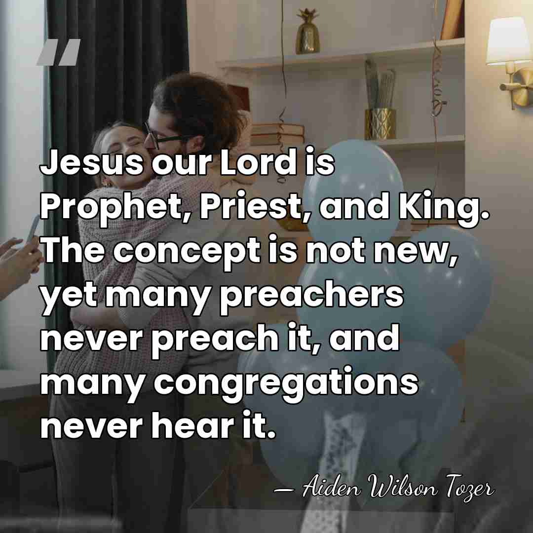 Jesus our Lord is Prophet, Priest, and King. The concept is not&hellip; - Aiden Wilson Tozer