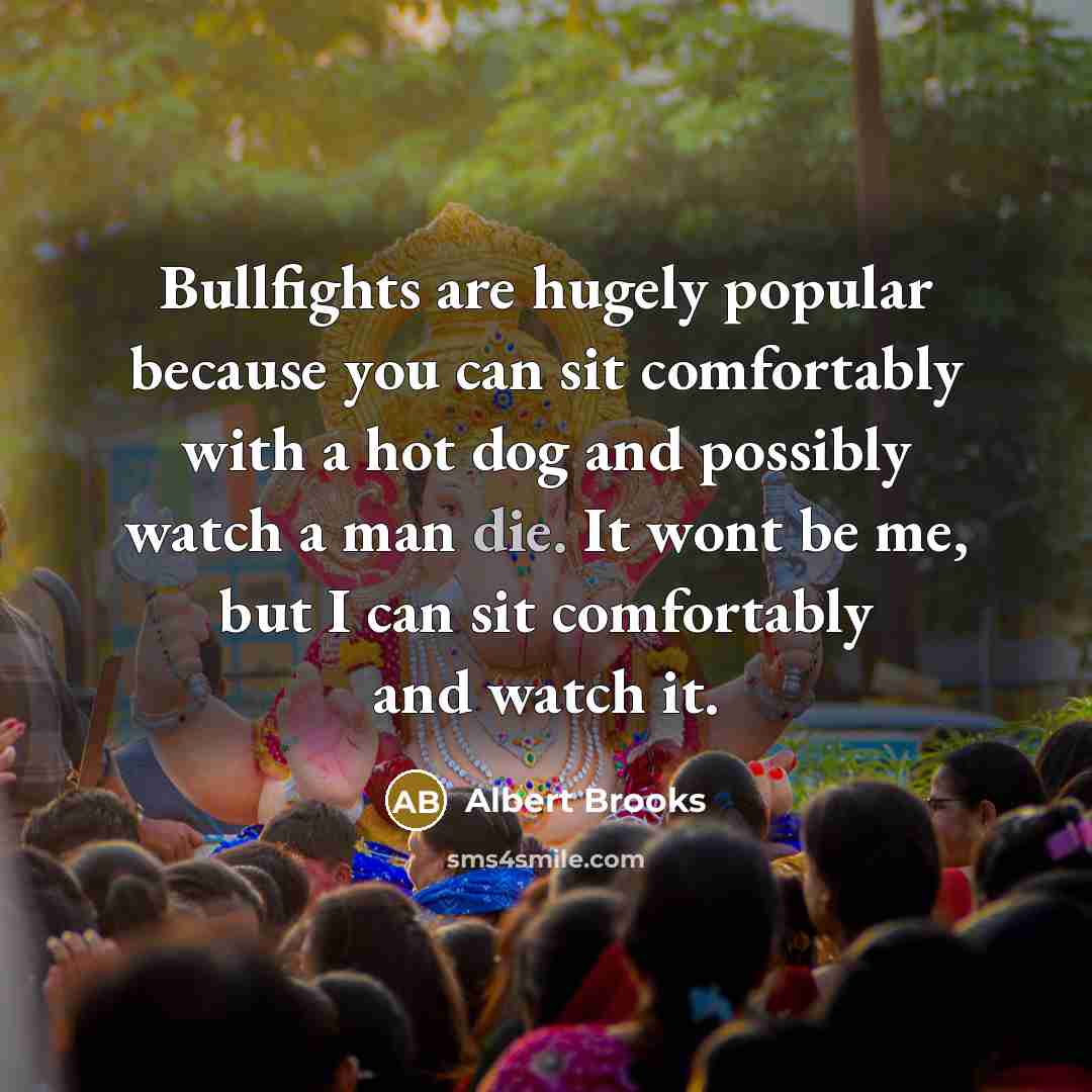 “Bullfights are hugely popular because you can sit comfortably with…” quote by Albert Brooks