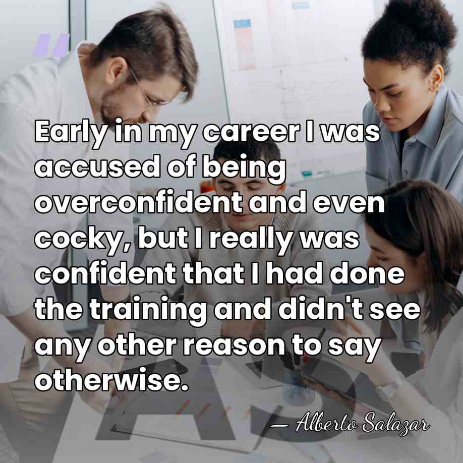 Early in my career I was accused of being overconfident and even&hellip; - Alberto Salazar