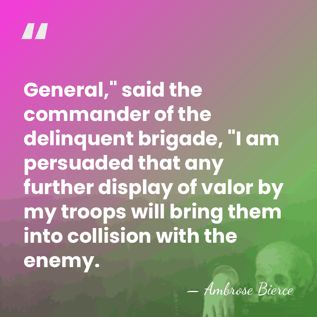 General," said the commander of the delinquent brigade, "I am persuaded that&hellip; - Ambrose Bierce
