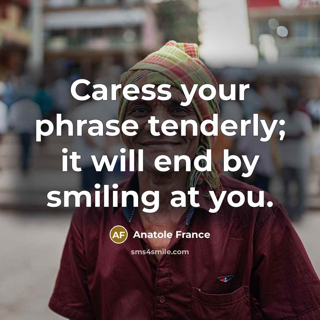 “Caress your phrase tenderly; it will end by smiling at…” quote by Anatole France