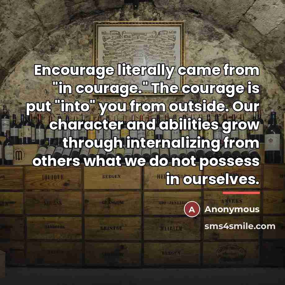 “Encourage literally came from "in courage." The courage is put…” quote by Anonymous