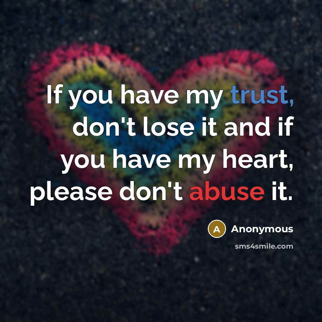 “If you have my trust, don't lose it and if you have my heart, please don't abuse it.” quote by Anonymous