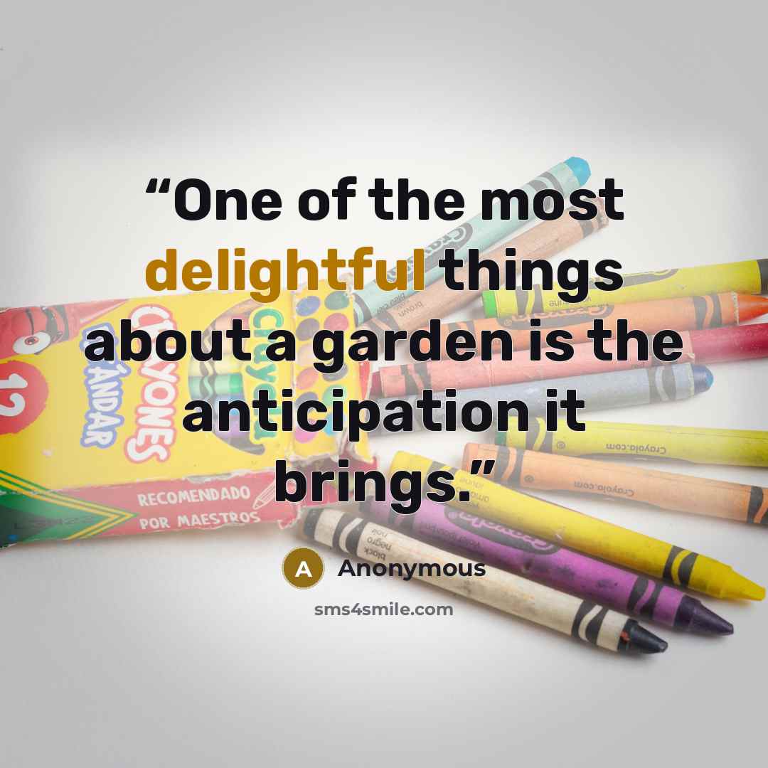 “One of the most delightful things about a garden is the anticipation it brings.” quote by Anonymous