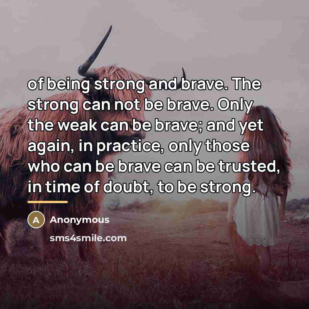 “of being strong and brave. The strong can not be…” quote by Anonymous