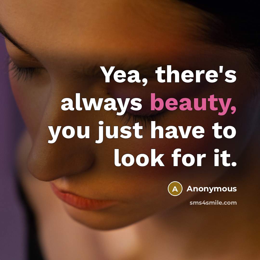 “Yea, there's always beauty, you just have to look for…” quote by Anonymous