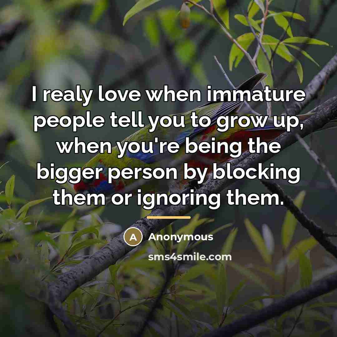 “I realy love when immature people tell you to grow…” quote by Anonymous