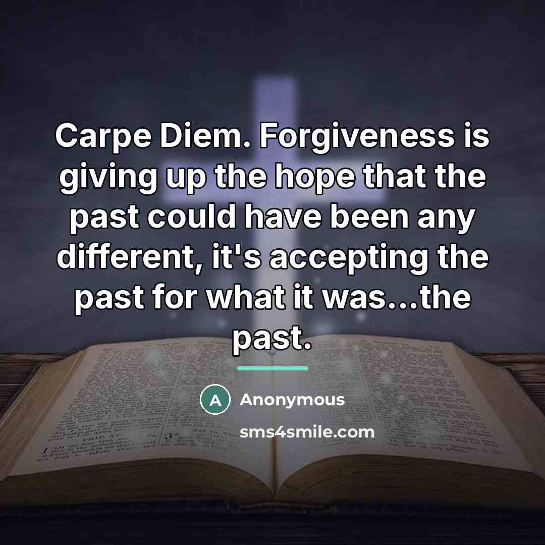 “Carpe Diem. Forgiveness is giving up the hope that the…” quote by Anonymous