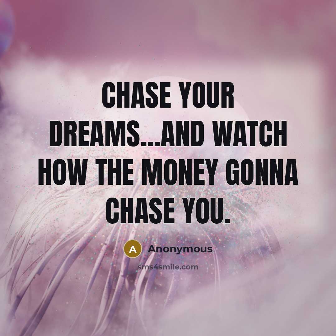 “Chase your dreams...And watch how the money gonna chase you.…” quote by Anonymous