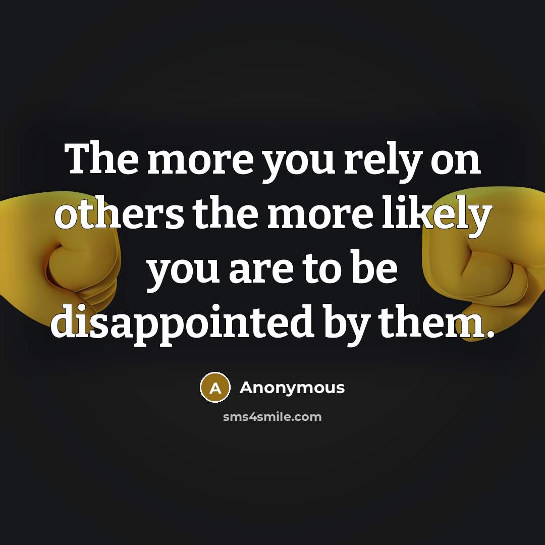 “The more you rely on others the more likely you are to be disappointed by them.” quote by Anonymous