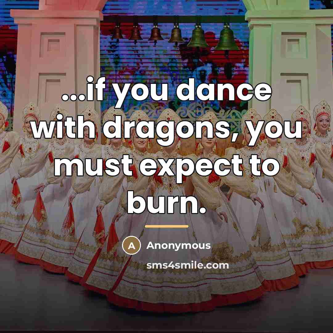 “...if you dance with dragons, you must expect to burn.…” quote by Anonymous