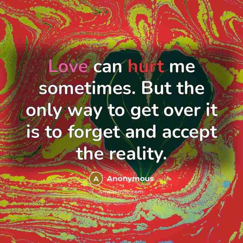 “Love can hurt me sometimes. But the only way to get over it is to forget and accept the reality.” quote by Anonymous