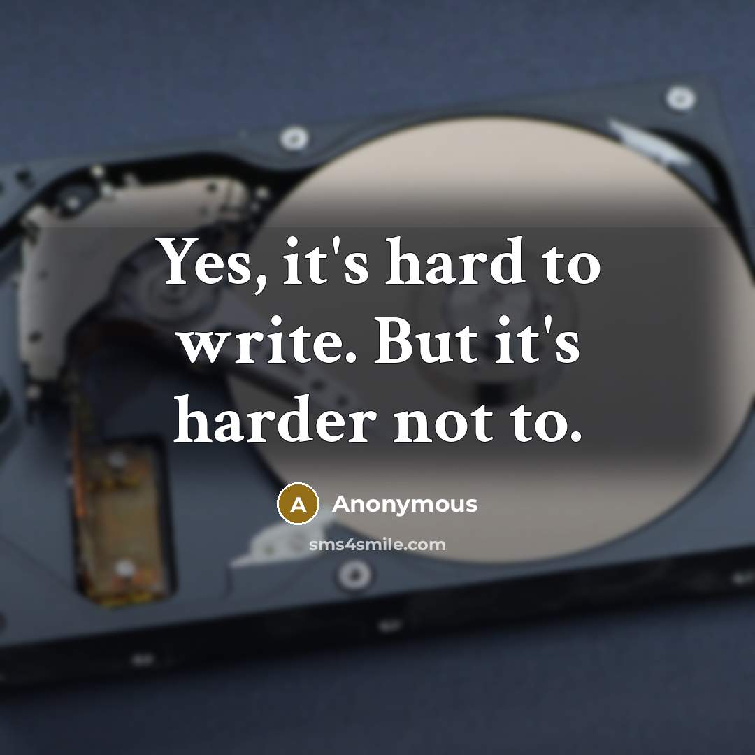 “Yes, it's hard to write. But it's harder not to.” quote by Anonymous