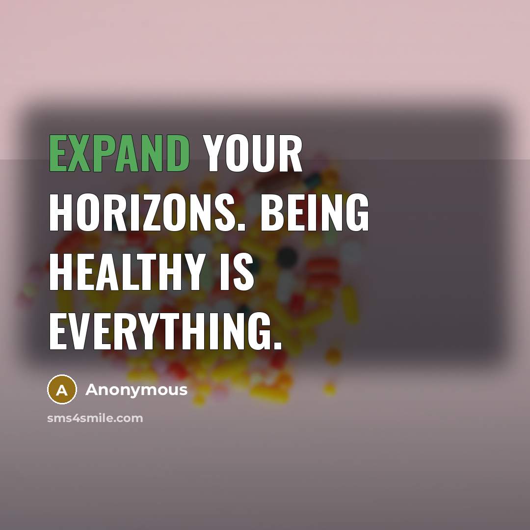 “Expand your horizons. Being healthy is everything.” quote by Anonymous