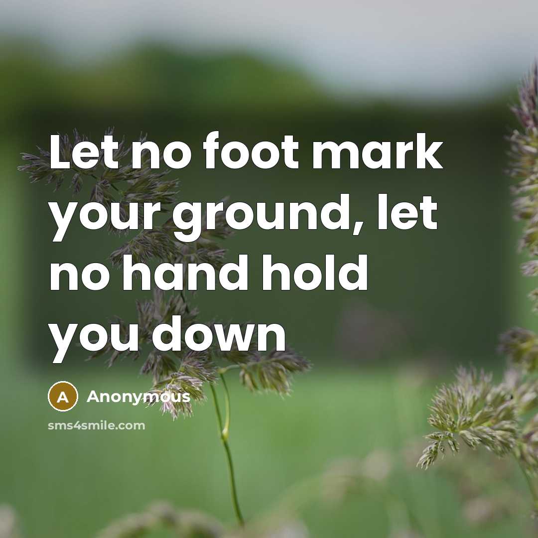 “Let no foot mark your ground, let no hand hold…” quote by Anonymous