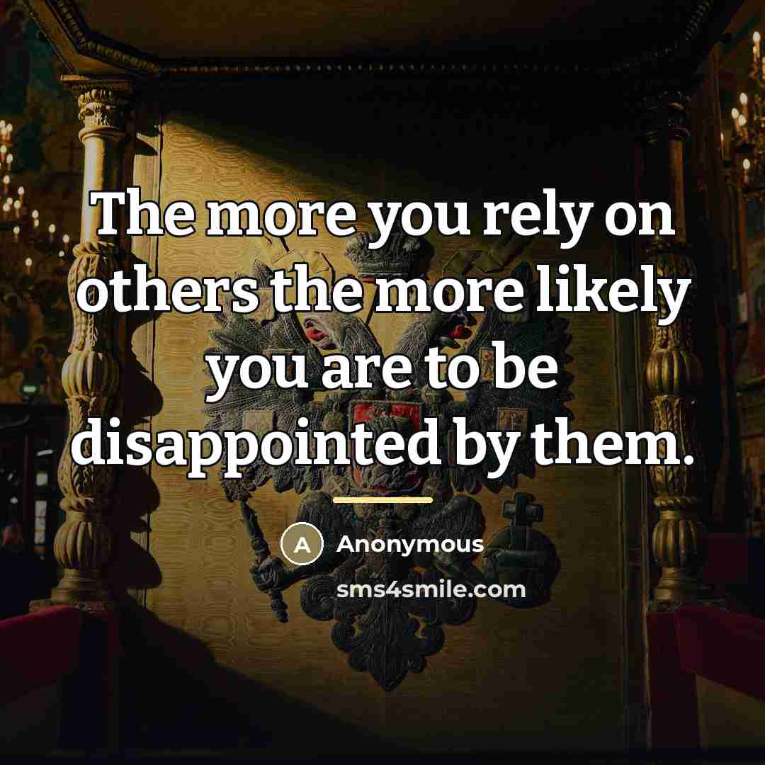 “The more you rely on others the more likely you are to be disappointed by them.” quote by Anonymous