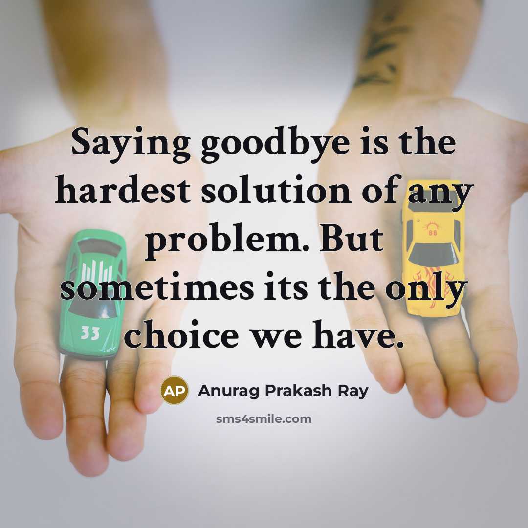 “Saying goodbye is the hardest solution of any problem. But…” quote by Anurag Prakash Ray