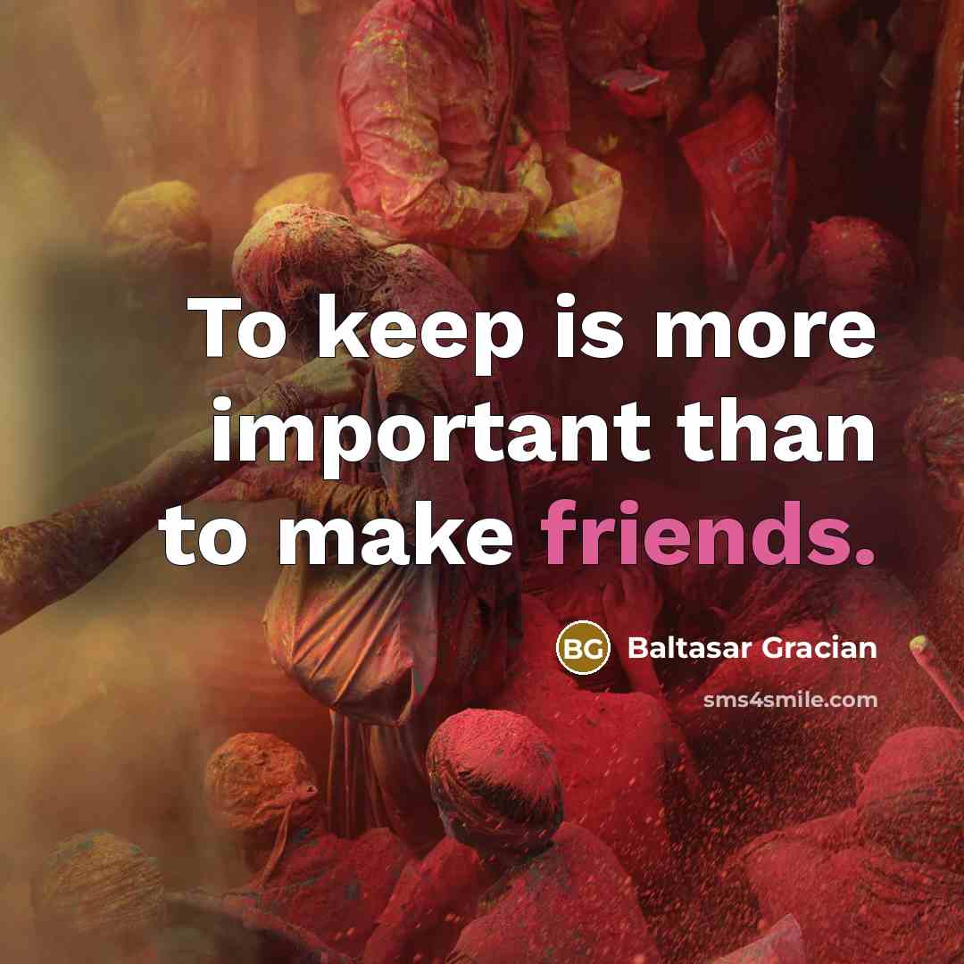 “To keep is more important than to make friends.” quote by Baltasar Gracian