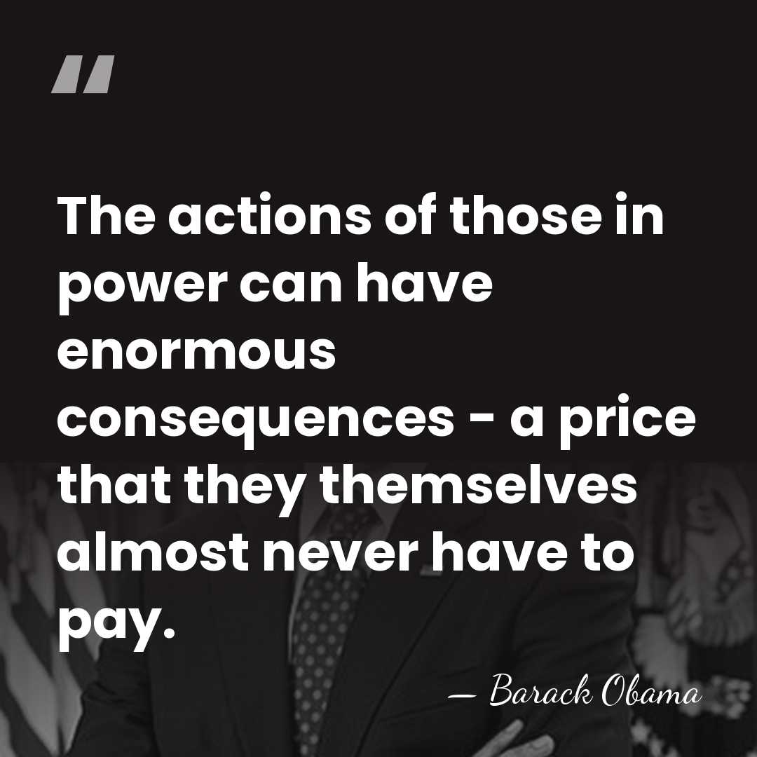 The actions of those in power can have enormous consequences - a&hellip; - Barack Obama